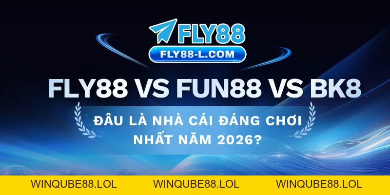 FLY88 vs Fun88 vs BK8 – Đâu Là Nhà Cái Uy Tín Nhất 2026? - Winqube88